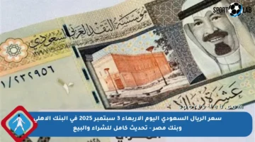 سعر الريال السعودي اليوم الأربعاء 3 سبتمبر 2025 في البنك الأهلي وبنك مصر – تحديث كامل للشراء والبيع